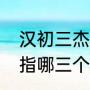 汉初三杰是指哪三个人（汉初三杰是指哪三个人）
