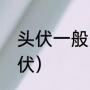 头伏一般多少天（21年几月几号是头伏）