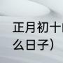 正月初十的由来（2021年年初十是什么日子）