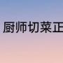 厨师切菜正确手势（厨师刀切菜技巧）