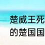 楚威王死后才叫楚威王（楚威王之后的楚国国君）