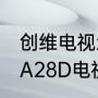 创维电视怎么样质量好不好（创维75A28D电视质量怎样）
