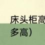 床头柜高度一般多少（床头柜一般做多高）