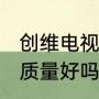 创维电视质量咋样（创维电视怎么样，质量好吗）