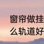 窗帘做挂钩好还是圈圈好（窗帘用什么轨道好）