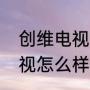 创维电视怎么样质量好不好（创维电视怎么样）