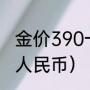 金价390一克什么水平（1克黄金多少人民币）
