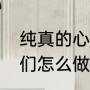 纯真的心是指哪个字（在生活中我我们怎么做才能有一颗纯真的心）