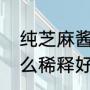 纯芝麻酱怎么稀释好吃（纯芝麻酱怎么稀释好吃）