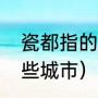 瓷都指的是哪个城市（景德镇靠近哪些城市）