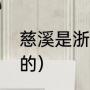 慈溪是浙江省哪个市（慈溪是哪个省的）