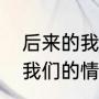后来的我们是什么意思（我们的过去我们的情谊完整版原唱）