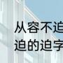 从容不迫的迫字是什么意思（从容不迫的迫字是什么意思）