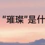 “璀璨”是什么意思（璀璨的正确解释）