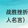 战胜挫折的名人名言（战胜挫折的名人名言）
