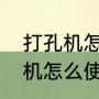 打孔机怎么用打孔器使用方法，打孔机怎么使用（如何使用打孔机）