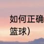 如何正确的打篮球（新手怎样学会打篮球）