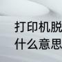 打印机脱机怎么解决（打印机脱机是什么意思）