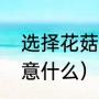 选择花菇要注意什么（选择花菇要注意什么）