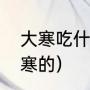 大寒吃什么食物最好（哪些食物是大寒的）