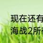 现在还有人玩大海战2吗（跪求！大海战2所有的快捷键）