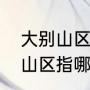 大别山区指哪些地方哪些县市（大别山区指哪些地方哪些县市）