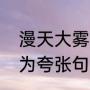 漫天大雾的意思（这时候大雾漫天改为夸张句该怎么改）