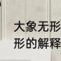 大象无形的通俗解释（曾仕强大象无形的解释）