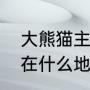 大熊猫主要栖息在什么地方（熊猫住在什么地方）
