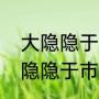 大隐隐于市什么意思（大隐隐于林小隐隐于市什么意思）