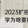2023扩招的院校专业有哪些（当年大学为啥要扩招）
