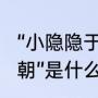 “小隐隐于野，中隐隐于市，大隐隐于朝”是什么意思