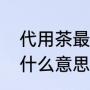 代用茶最新国家标准（清养代用茶是什么意思）