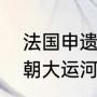 法国申遗成功的运河（丝绸之路和隋朝大运河申遗成功,有什么重大意义）