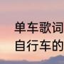 单车歌词粤语谐音中文（歌词里面有自行车的歌）