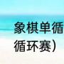 象棋单循环赛是什么意思（什么是单循环赛）