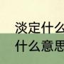 淡定什么意思解释一下（淡定到底是什么意思）