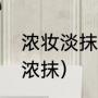 浓妆淡抹的意思（浓妆淡抹还是淡妆浓抹）