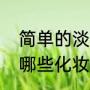 简单的淡妆要哪些化妆品（淡妆需要哪些化妆品）