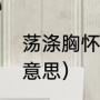 荡涤胸怀是什么意思是（荡涤尘俗的意思）