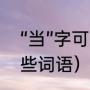 “当”字可以组哪些词语（当字词有哪些词语）