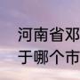 河南省邓州市属于南阳市吗（邓州属于哪个市）