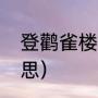 登鹳雀楼古诗注释（鹳雀楼古诗的意思）