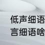 低声细语和窃窃私语有什么区别（低言细语啥意思）