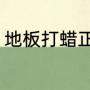 地板打蜡正确方法（地板需要打蜡吗）