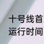 十号线首末车时间（轻轨10号线快车运行时间）