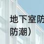 地下室防潮怎么做（地下室怎样可以防潮）