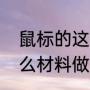 鼠标的这个零件叫什么（鼠标是用什么材料做的阿）