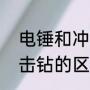 电锤和冲击钻有什么区别（电锤与冲击钻的区别）