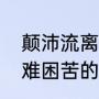 颠沛流离的注音（形容经历过很多艰难困苦的成语有哪些）